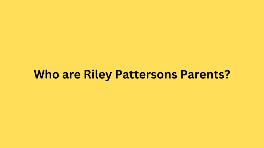 Who are Riley Pattersons Parents? Riley Patterson Biography, Parents Name, Nationality and More