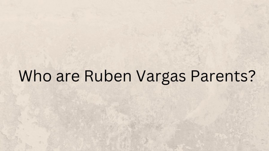 Who are Ruben Vargass Parents? Ruben Vargas Biography, Parents Name, Nationality and More