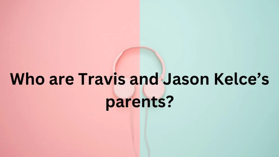 Who are Travis and Jason Kelces Parents? Travis and Jason Kelce Biography, Parents Name, Nationality, and More