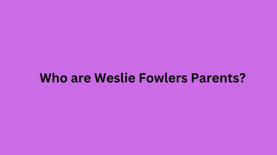 Who are Weslie Fowlers Parents? Weslie Fowler Biography, Parents Name, Nationality and More