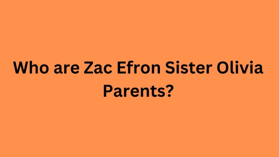 Who are Zac Efron Sister Olivia Parents? Zac Efron Biography, Parents Name, Nationality and More