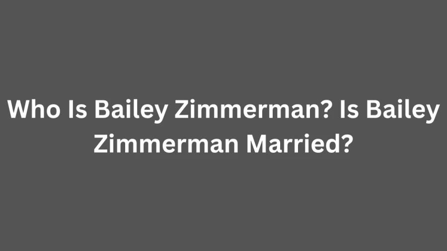 Who Is Bailey Zimmerman? Is Bailey Zimmerman Married?