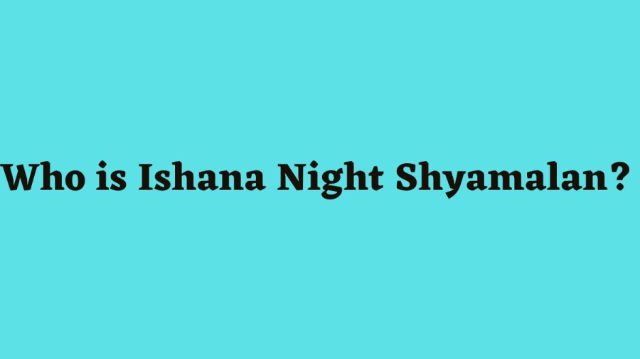 Who is Ishana Night Shyamalan?