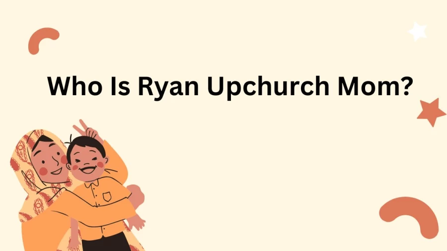 Who Is Ryan Upchurch Mom? Was Ryan Upchurch Mom Stole Money?