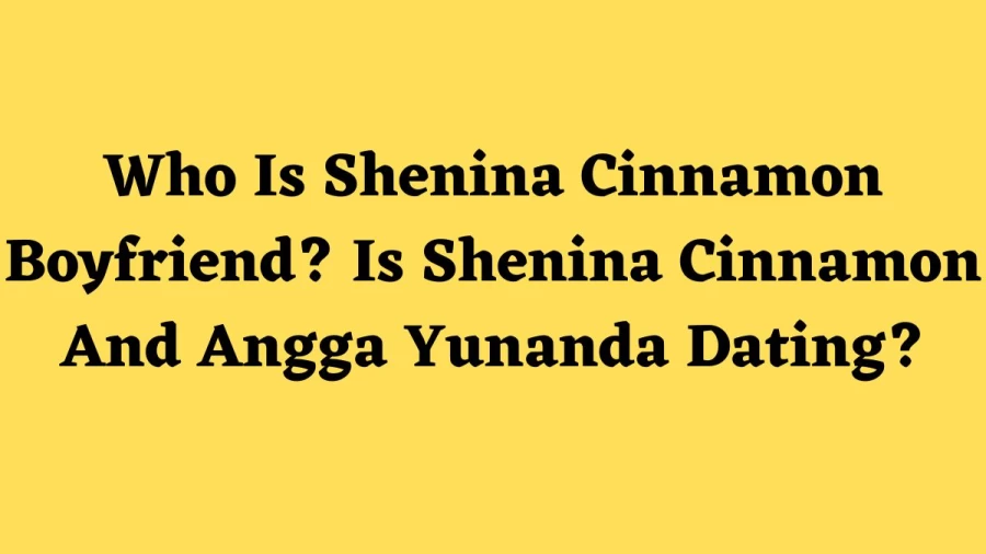 Who Is Shenina Cinnamon Boyfriend? Is Shenina Cinnamon And Angga Yunanda Dating?