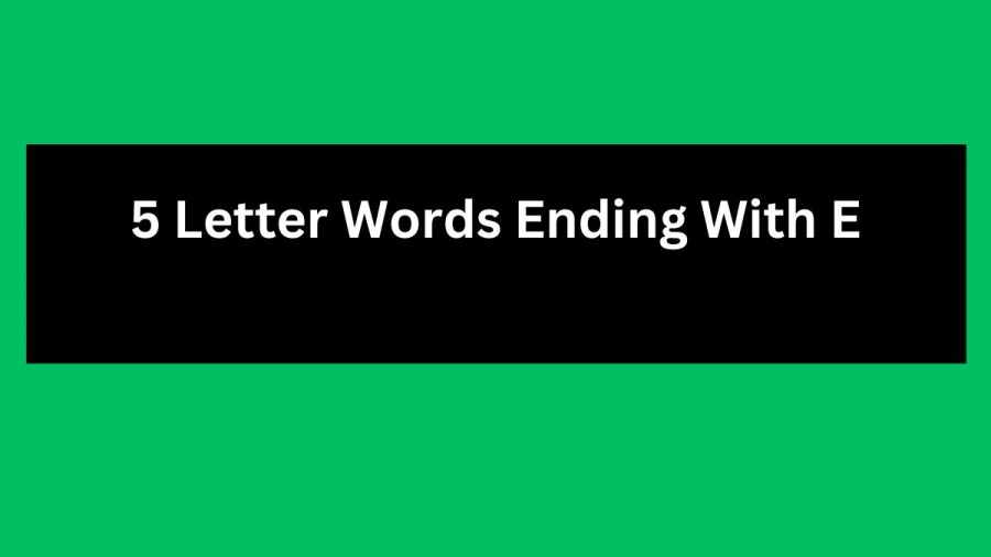 5 Letter Words Ending With E, List Of 5 Letter Words Ending With E