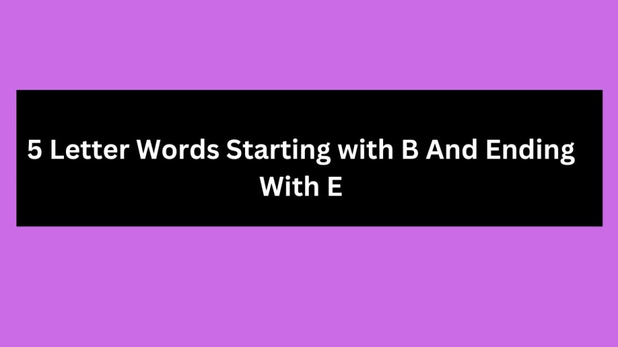 5 Letter Words Starting with B And Ending With E, List Of 5 Letter Words Starting with B And Ending With E