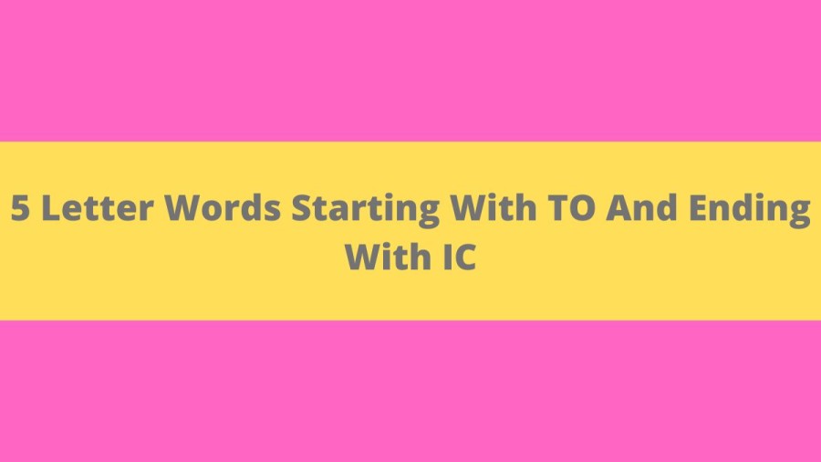 5 Letter Words Starting With TO And Ending With IC, List Of 5 Letter Words Starting With TO And Ending With IC