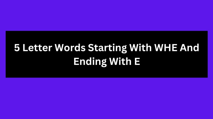 5 Letter Words Starting With WHE And Ending With E, List Of 5 Letter Words Starting With WHE And Ending With E