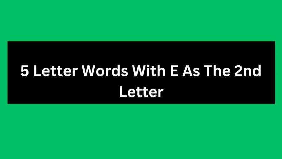 5 Letter Words With E As The 2nd Letter, List of 5 Letter Words With E As The 2nd Letter