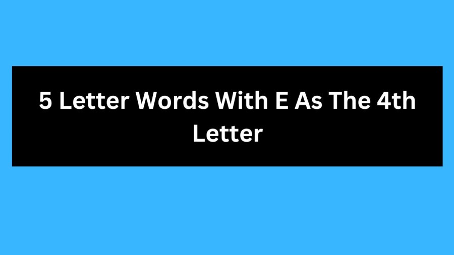 5 Letter Words With E As The 4th Letter, List Of 5 Letter Words With E As The 4th Letter