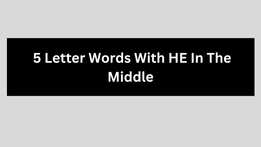 5 Letter Words With HE In The Middle, List Of 5 Letter Words With HE In The Middle