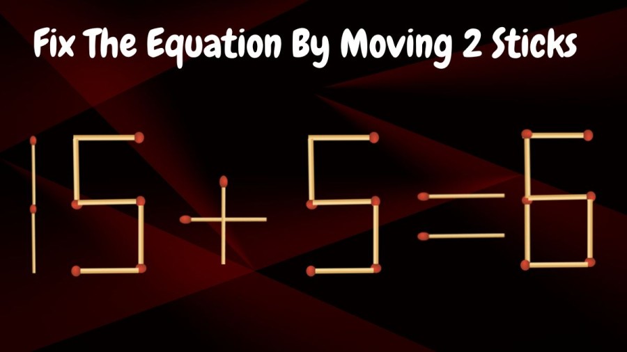 Brain Test: 15+5=6 Fix The Equation By Moving 2 Sticks | Matchstick Puzzle