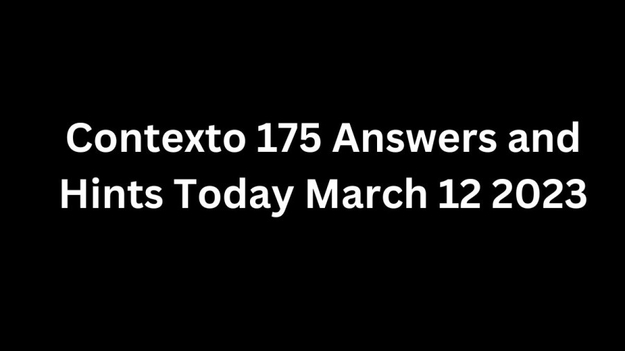 Contexto 175 Answers and Hints Today March 12 2023