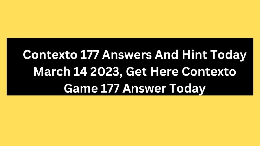 Contexto 177 Answers And Hint Today March 14 2023, Get Here Contexto Game 177 Answer Today