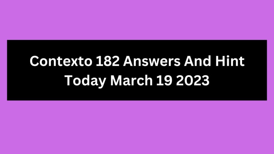 Contexto 182 Answers And Hint Today March 19 2023