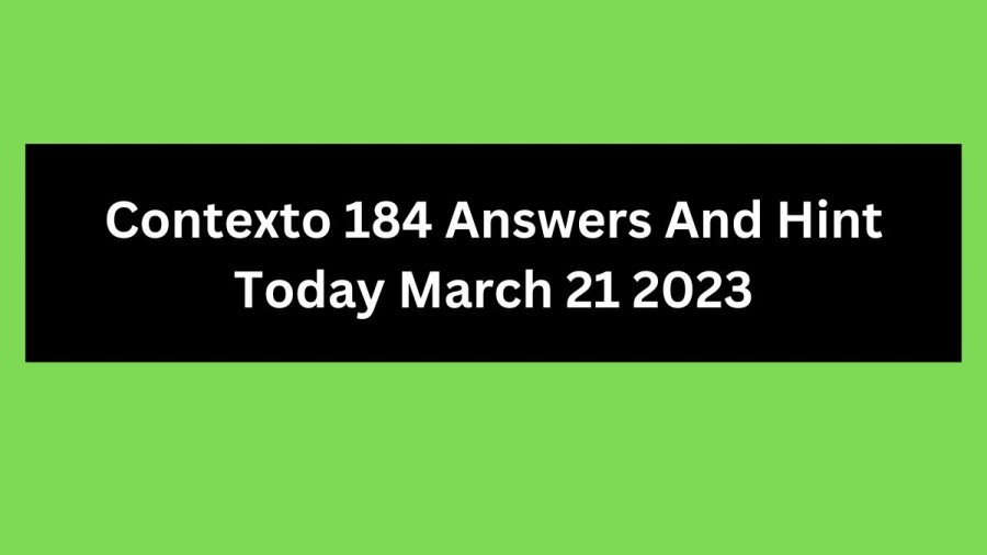 Contexto 184 Answers And Hint Today March 21 2023