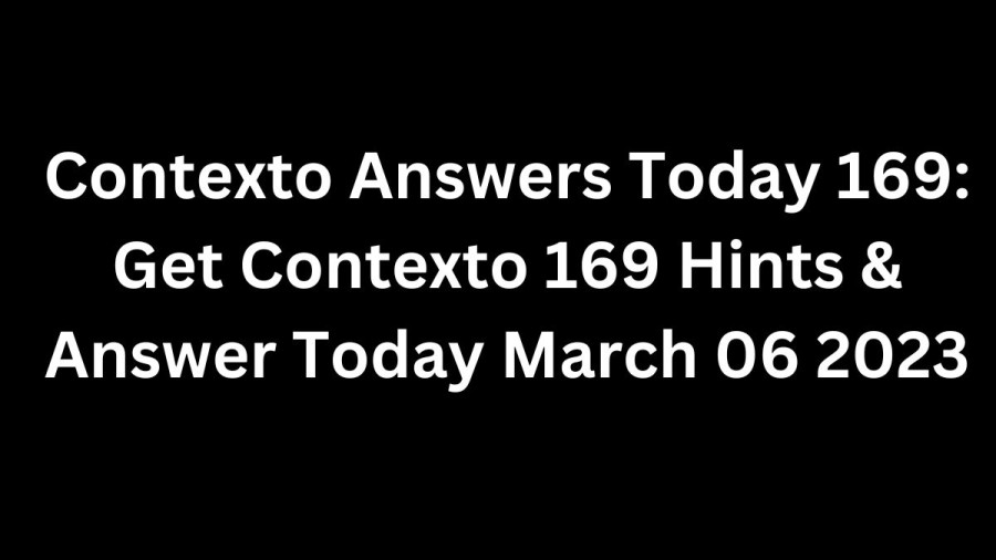 Contexto Answers Today 169: Get Contexto 169 Hints & Answer Today March 06 2023