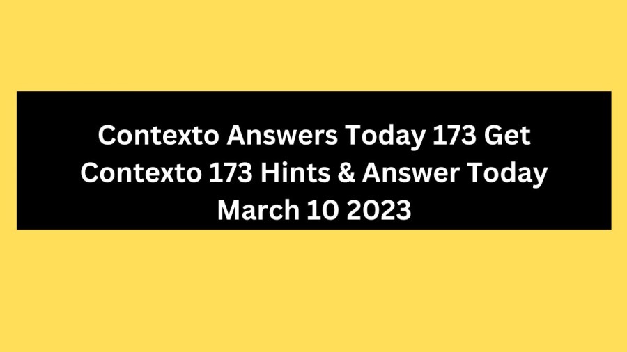 Contexto Answers Today 173 Get Contexto 173 Hints & Answer Today March 10 2023