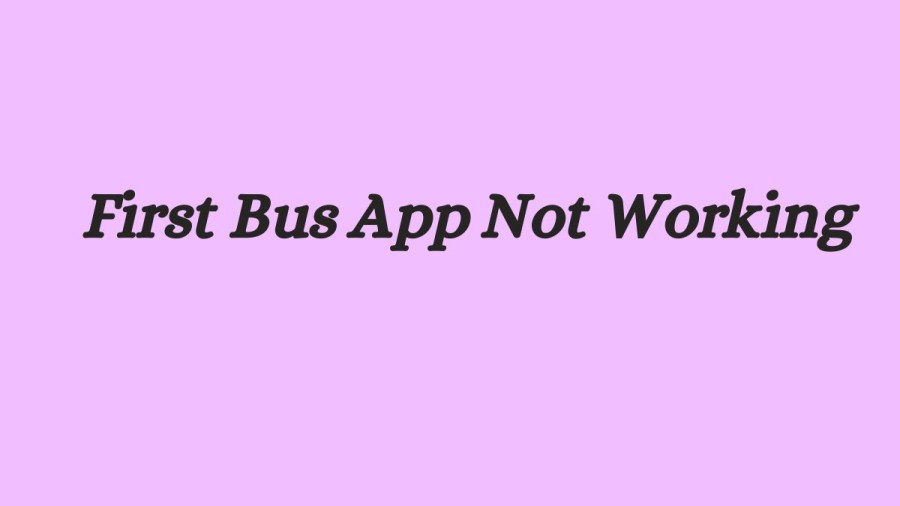 First Bus App Not Working How to Fix First Bus App Not Working Issue?