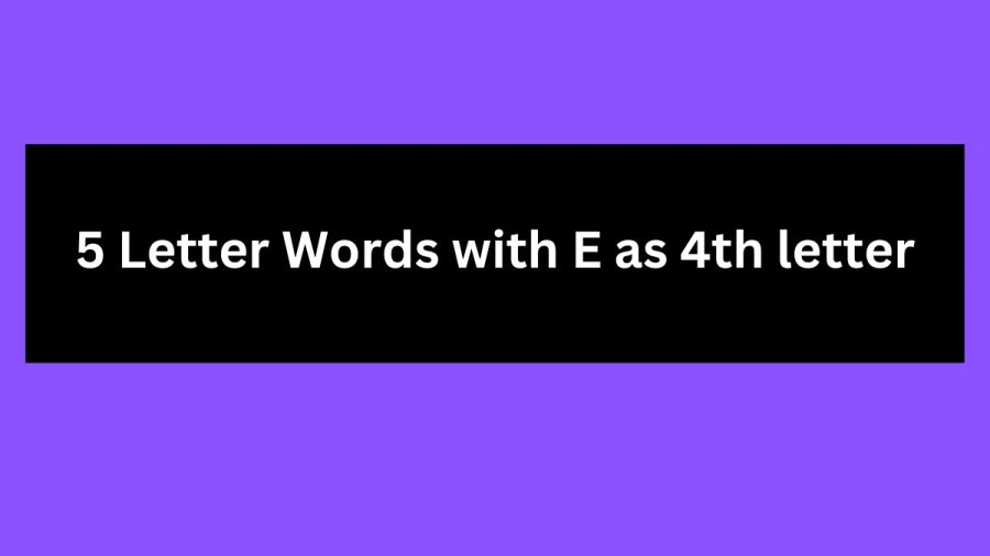 5 Letter Words with E as 4th letter - Wordle Hint