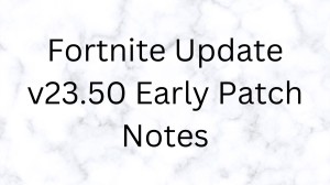 Fortnite Update v23.50 Early Patch Notes, What Are The Fortnite 23.50 Update 3.83 Patch Notes?