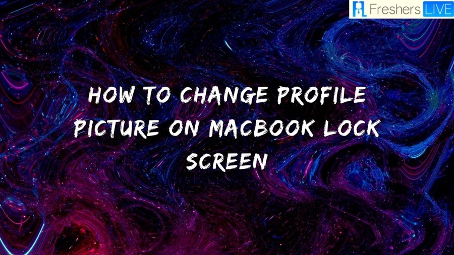 How To Change Profile Picture On Macbook Lock Screen? Complete Guide To Change Profile Picture On Macbook Lock Screen