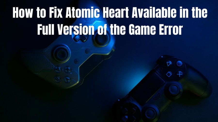 How to Fix Atomic Heart Available in the Full Version of the Game Error?