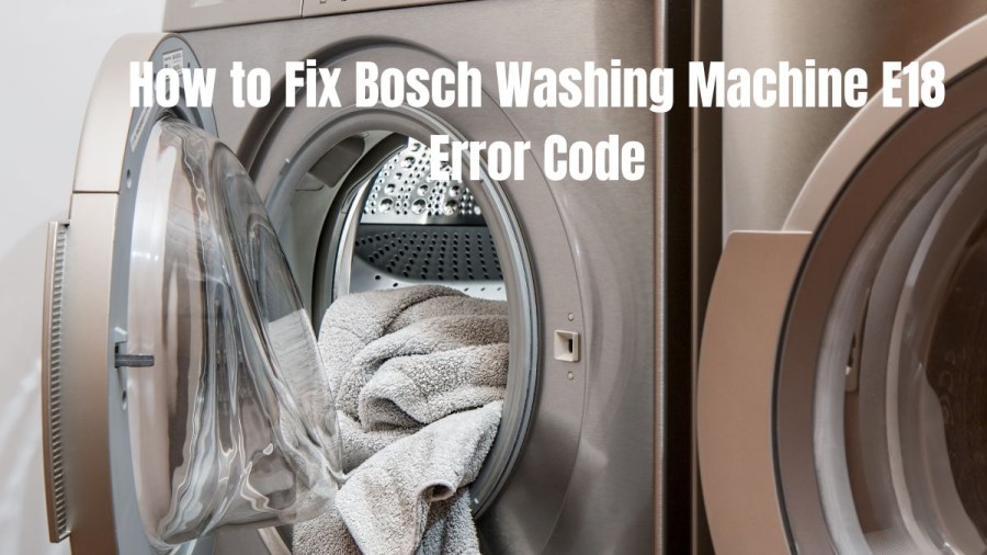 How to Fix Bosch Washing Machine E18 Error Code? Simple Steps to Fix