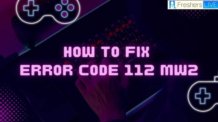 How To Fix Error Code 112 Mw2? Troubleshooting Guide