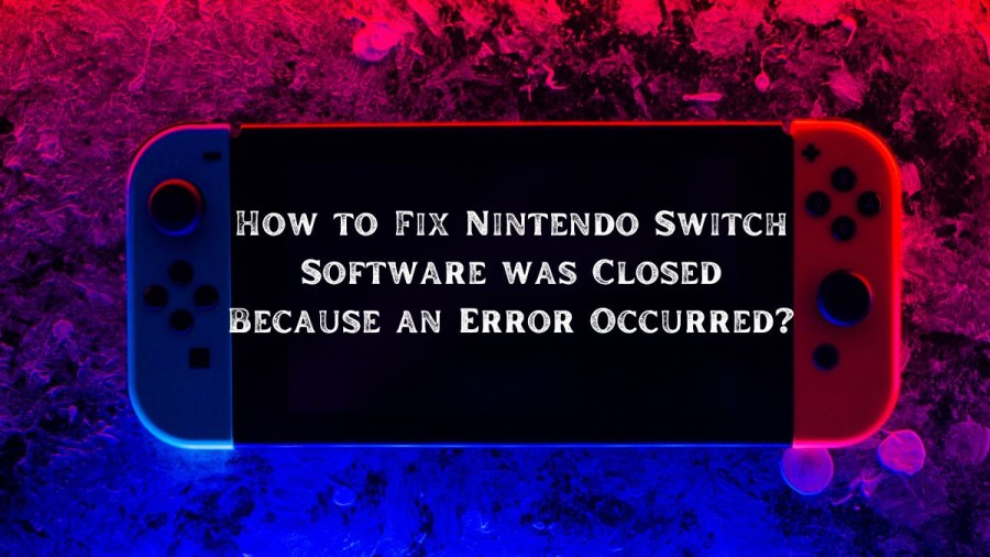 How to Fix Nintendo Switch Software was Closed Because an Error Occurred?