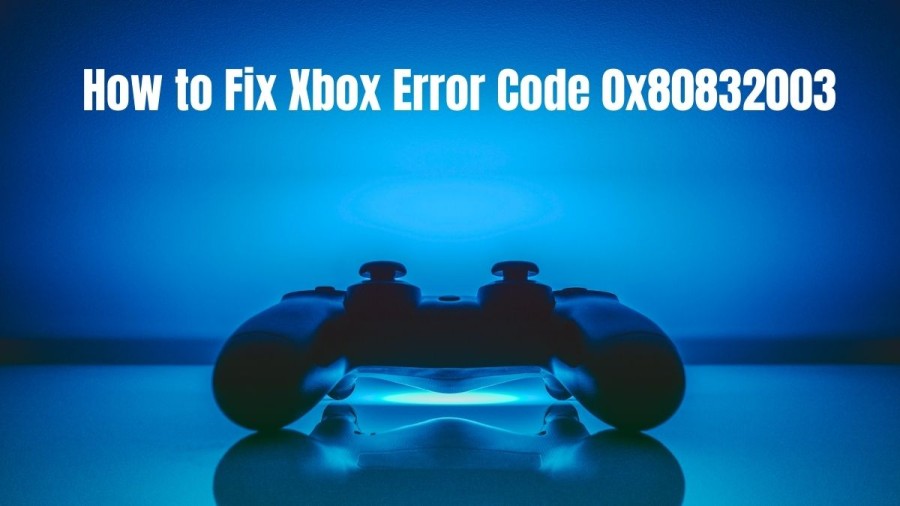 How to Fix Xbox Error Code 0x80832003? Check the fixes