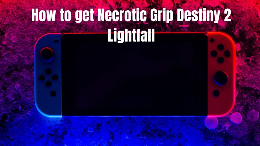 How To Get Necrotic Grip Destiny 2 Lightfall? Where To Get It?