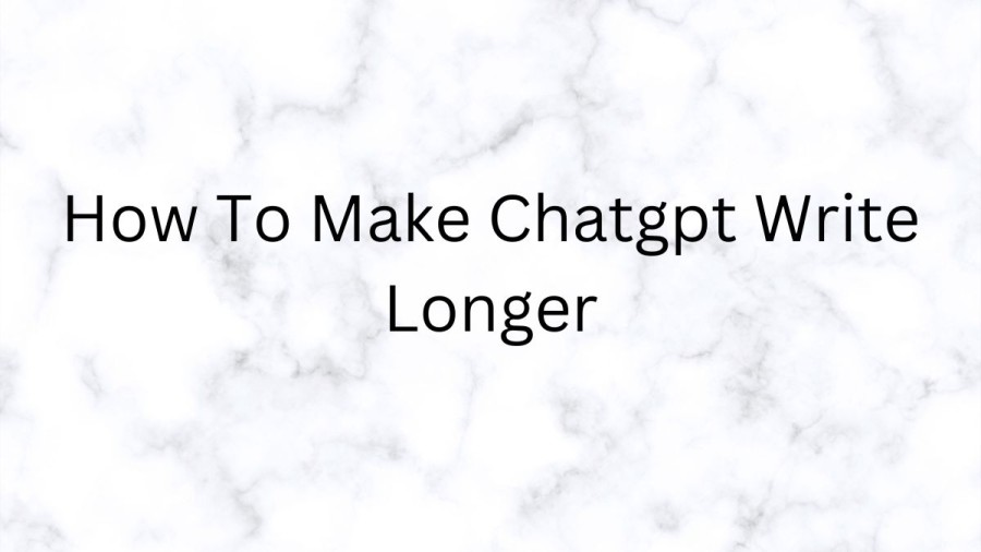 How to make Chatgpt write longer? Ways to make your writing longer on Chatgpt