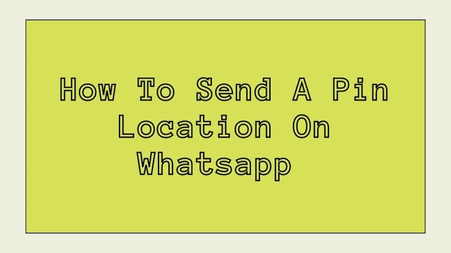 How To Send A Pin Location On Whatsapp? Guide To Share Pin Location On Whatsapp On Android And Iphone