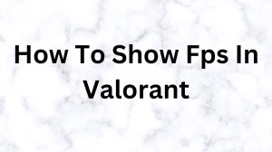 How To Show FPS In Valorant? How To Enable FPS Counter In Valorant?