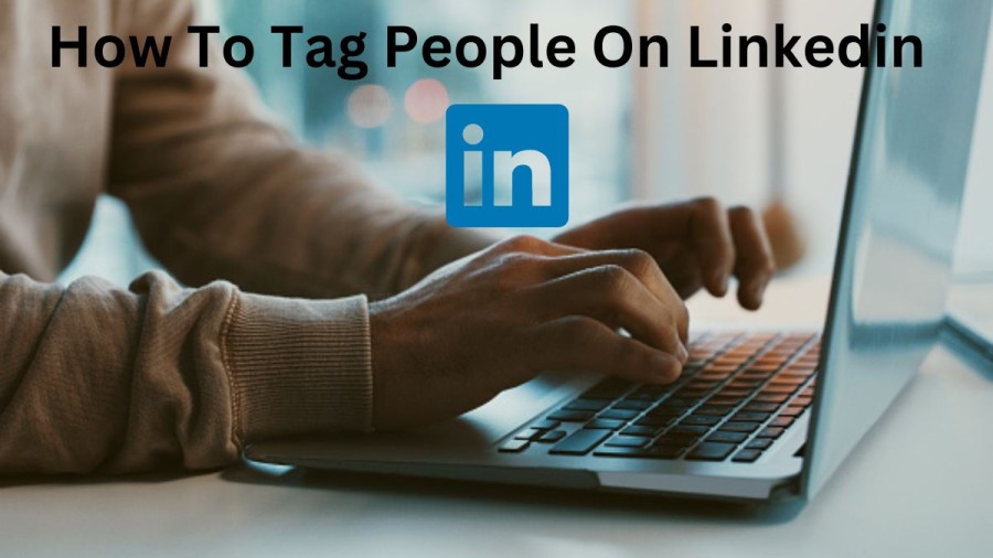 How To Tag People On Linkedin? How To Use Linkedin?