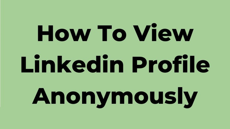 How To View Linkedin Profile Anonymously? How To Browse LinkedIn Profiles Anonymously?