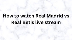 How to watch Real Madrid vs Real Betis live stream? Where to watch Real Madrid vs Real Betis?