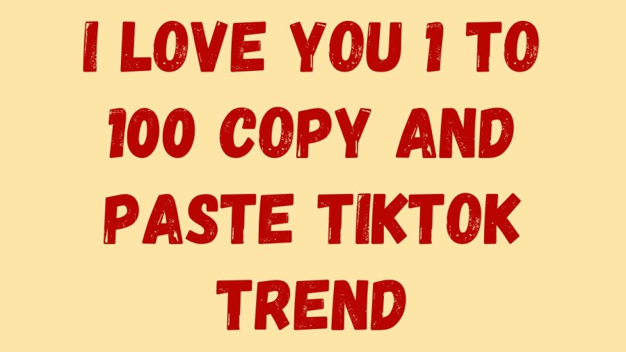 I Love You 1 To 100 Copy And Paste Tiktok Trend, What Is The Tiktok Trend I Love You 1 To 100 Copy And Paste?