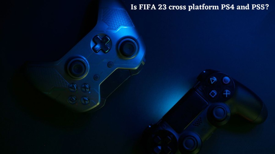 Is FIFA 23 cross platform PS4 and PS5? Know About FIFA 23 Crossplay PS4 and PS5