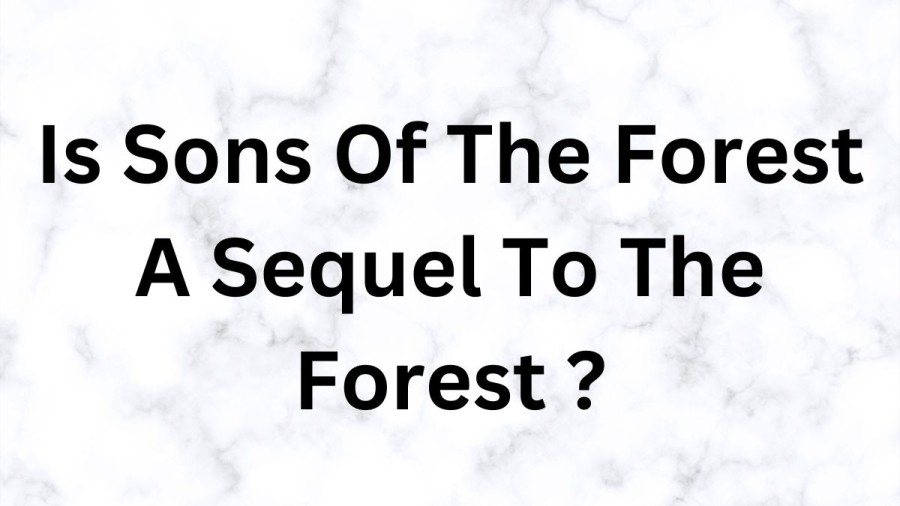 Is Sons Of The Forest A Sequel To The Forest? Is Sons Of The Forest Related To The Forest?