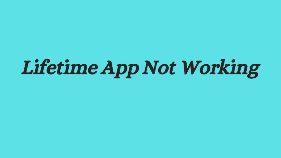 Lifetime App Not Working How to Fix Lifetime App Not Working Issue?