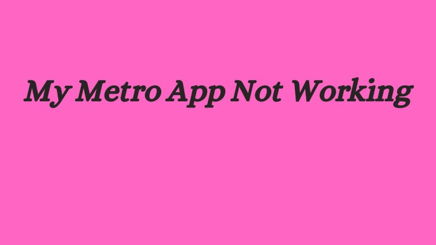 My Metro App Not Working How to Fix My Metro App Not Working Issue?