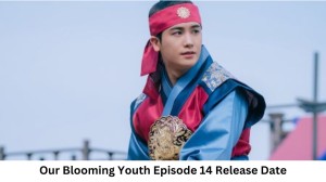 Our Blooming Youth Episode 14 Release Date and Time, Countdown, When Is It Coming Out?