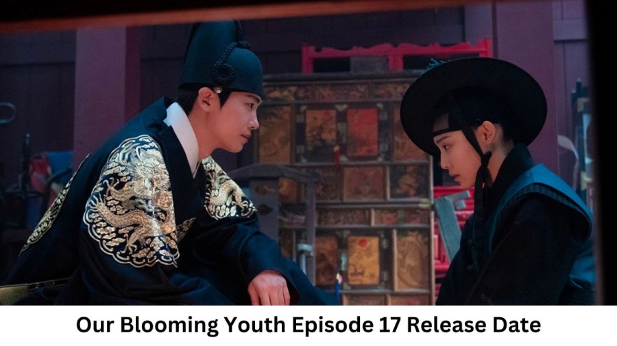 Our Blooming Youth Season 1 Episode 17 Release Date and Time, Countdown, When Is It Coming Out?