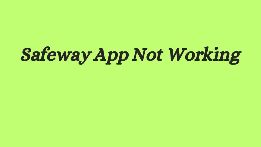Safeway App Not Working How to Fix Safeway App Not Working Issue?