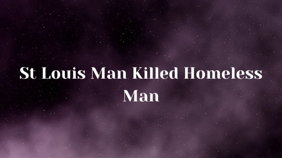 St Louis Man Killed Homeless Man, What happened to Homeless Man in St Louis?