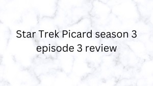 Star Trek Picard season 3 episode 3 Review, Star Trek Picard Season 3 Episode 3 Recap