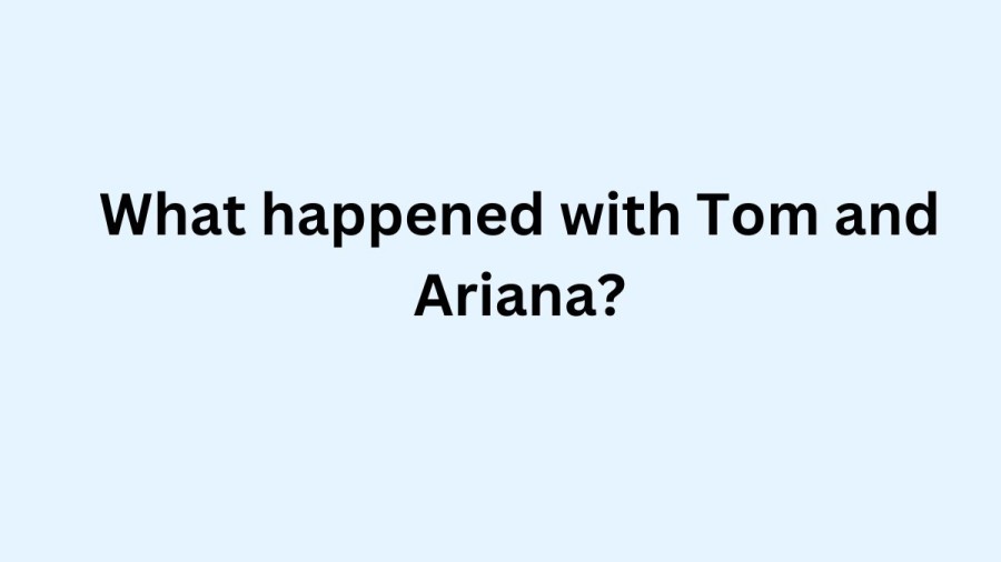 What happened with Tom and Ariana? Are Tom Sandoval And Ariana Madix Still Together?